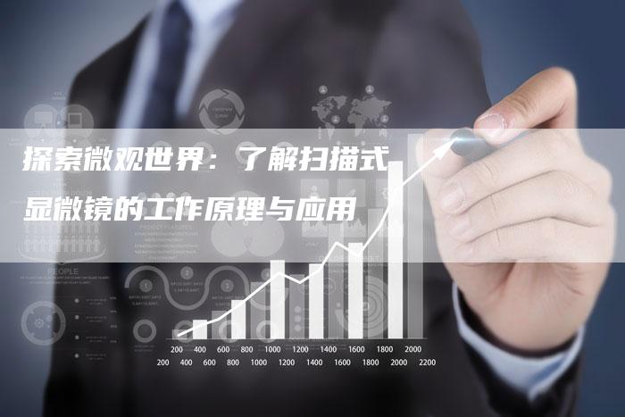 探索微观世界:了解扫描式显微镜的工作原理与应用-链接买卖平台
