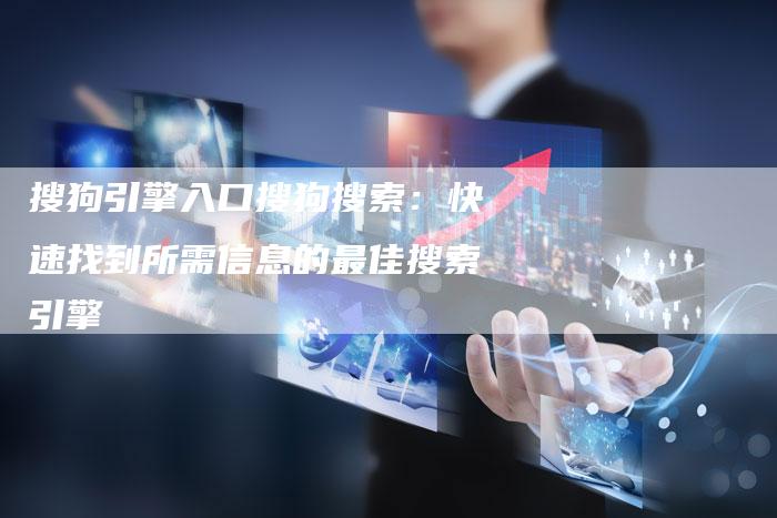 搜狗引擎入口搜狗搜索:快速找到所需信息的最佳搜索引擎-链接买卖平台