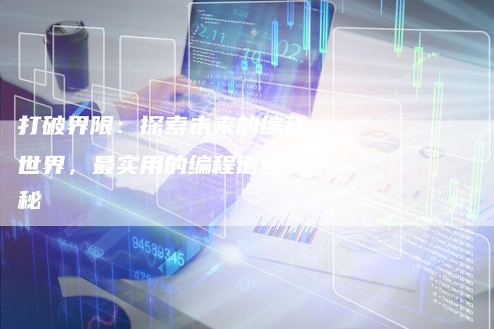 打破界限：探索未来的编程世界，最实用的编程语言揭秘