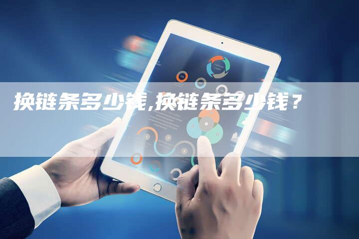 换链条多少钱,换链条多少钱?-链接买卖平台
