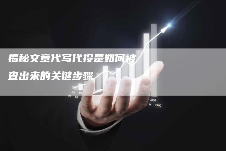 揭秘文章代写代投是如何被查出来的关键步骤-链接买卖平台