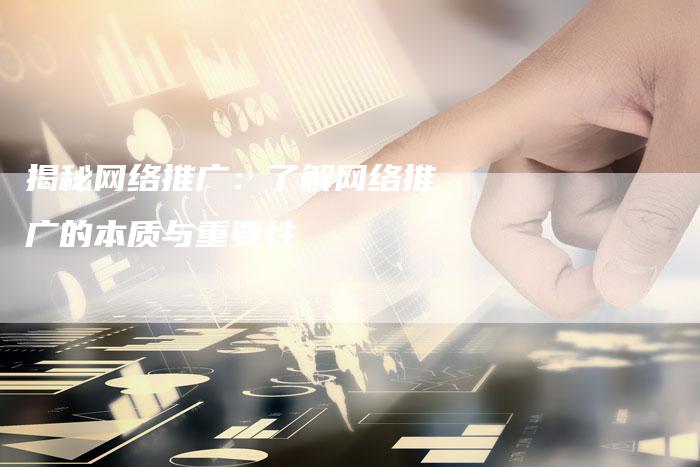 揭秘网络推广：了解网络推广的本质与重要性