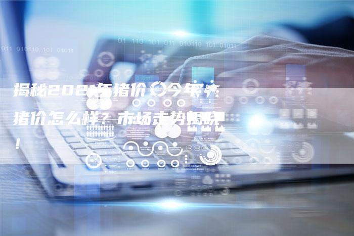 揭秘2021年猪价:今年猪价怎么样?市场走势揭晓!-链接买卖平台