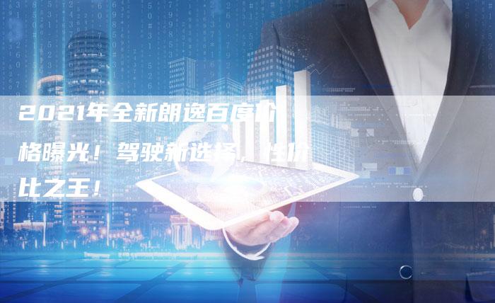 2021年全新朗逸百度价格曝光!驾驶新选择,性价比之王!-链接买卖平台