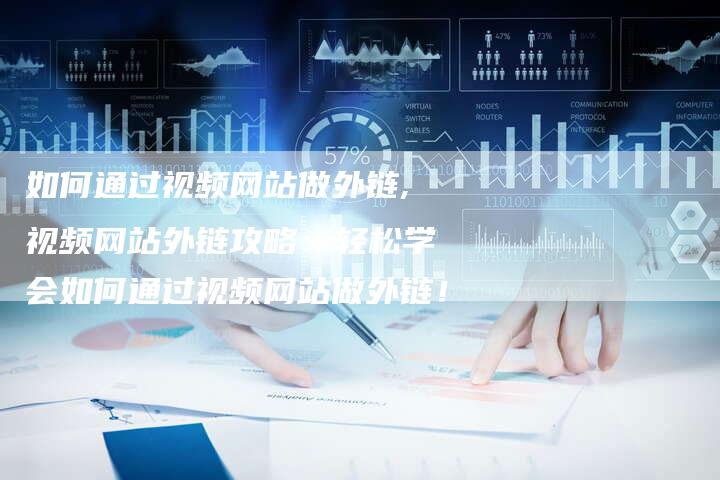 如何通过视频网站做外链,视频网站外链攻略：轻松学会如何通过视频网站做外链！