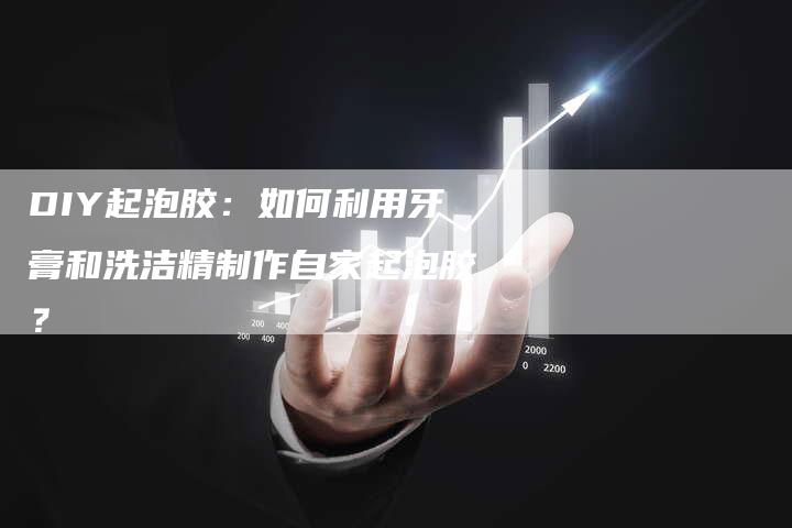DIY起泡胶：如何利用牙膏和洗洁精制作自家起泡胶？