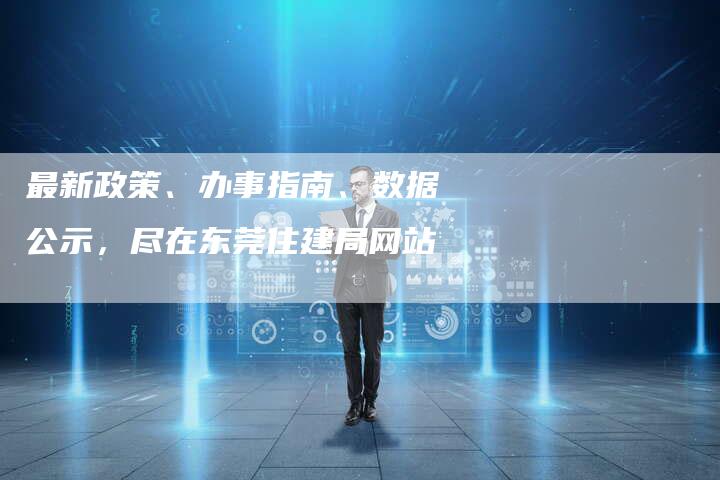 最新政策、办事指南、数据公示,尽在东莞住建局网站-链接买卖平台