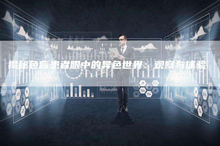 揭秘色盲患者眼中的异色世界：观察与体验