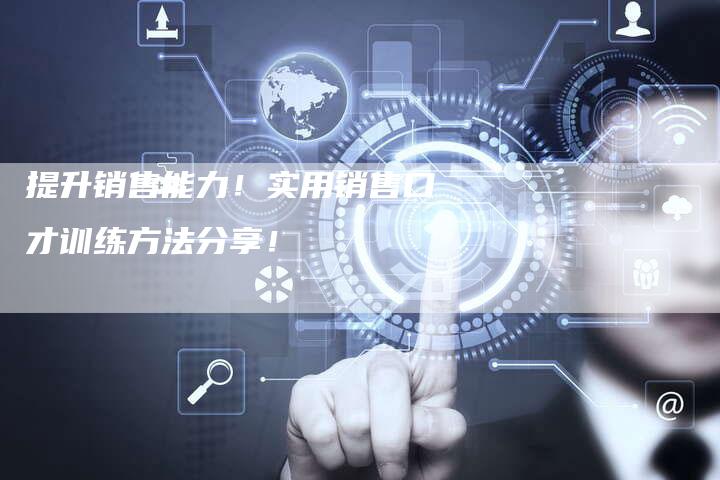 提升销售能力!实用销售口才训练方法分享!-链接买卖平台