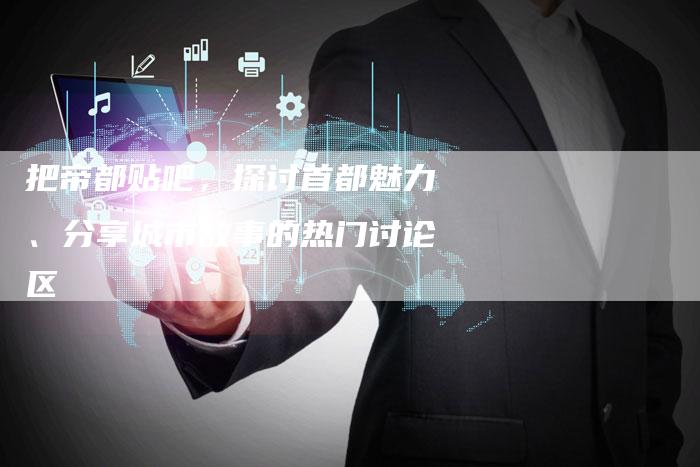 把帝都贴吧,探讨首都魅力、分享城市故事的热门讨论区-链接买卖平台