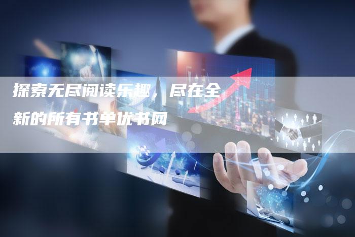 探索无尽阅读乐趣,尽在全新的所有书单优书网-链接买卖平台