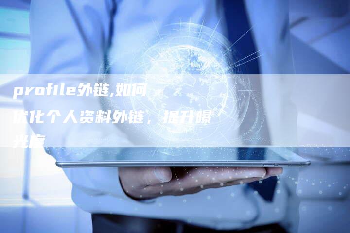 profile外链,如何优化个人资料外链，提升曝光度