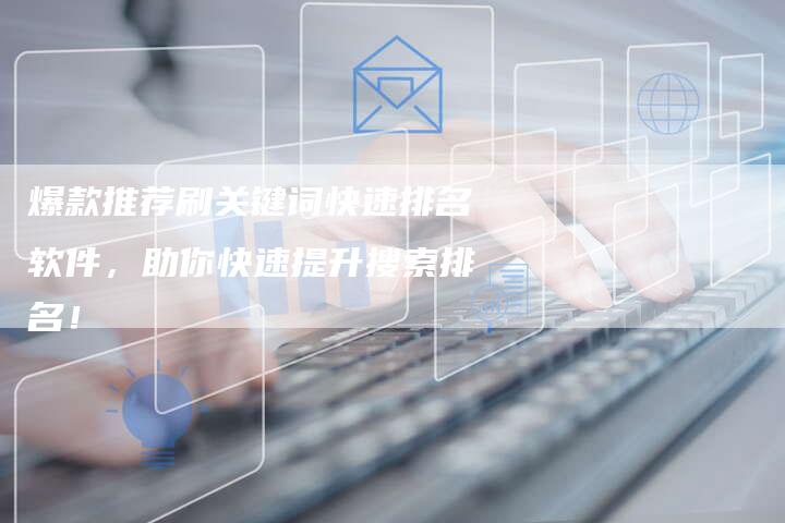 爆款推荐刷关键词快速排名软件,助你快速提升搜索排名!-链接买卖平台