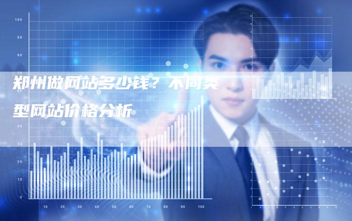 郑州做网站多少钱？不同类型网站价格分析