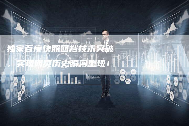 独家百度快照回档技术突破，实现网页历史瞬间重现！