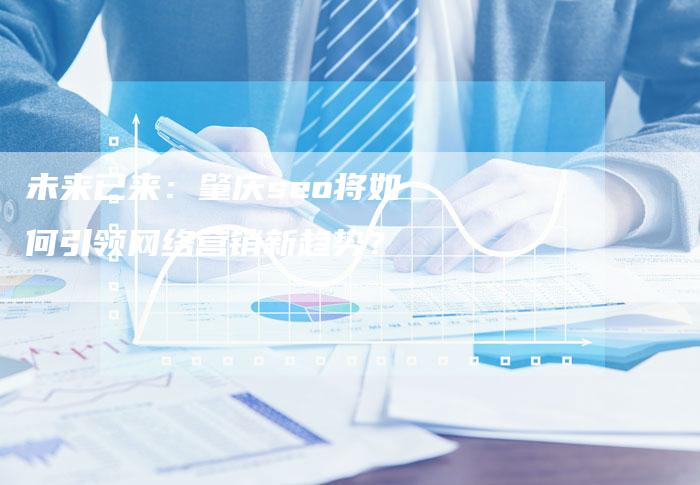 未来已来:肇庆seo将如何引领网络营销新趋势?-链接买卖平台