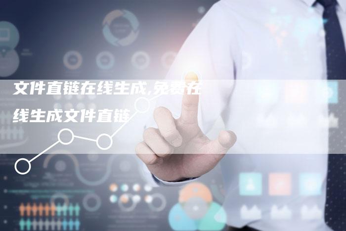 文件直链在线生成,免费在线生成文件直链