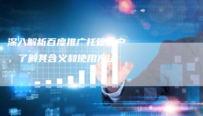 深入解析百度推广托管账户,了解其含义和使用方法-链接买卖平台