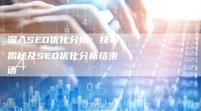 深入SEO优化分析:技巧揭秘及SEO优化分析结束语-链接买卖平台