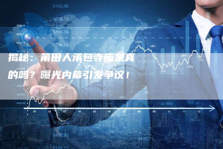 揭秘:莆田人承包寺庙是真的吗?曝光内幕引发争议!-链接买卖平台
