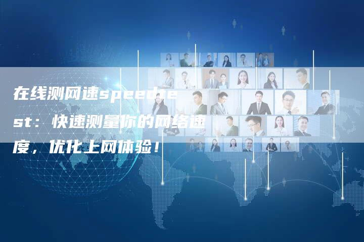 在线测网速speedtest:快速测量你的网络速度,优化上网体验!-链接买卖平台