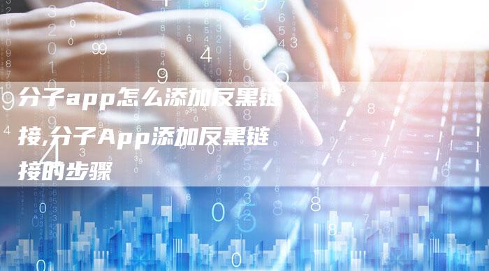 分子app怎么添加反黑链接,分子App添加反黑链接的步骤