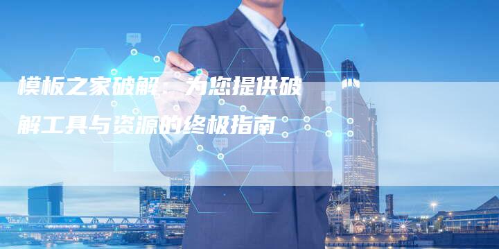 模板之家破解:为您提供破解工具与资源的终极指南-链接买卖平台