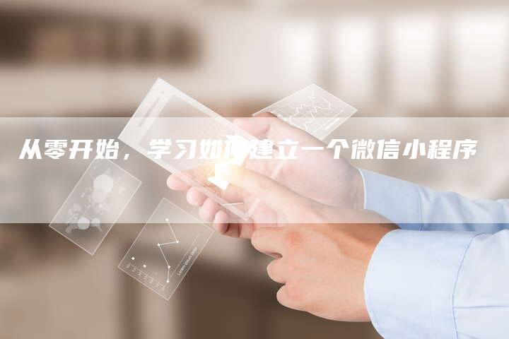 从零开始,学习如何建立一个微信小程序-链接买卖平台