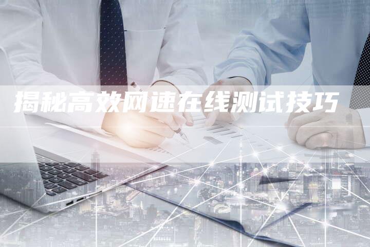 揭秘高效网速在线测试技巧-链接买卖平台