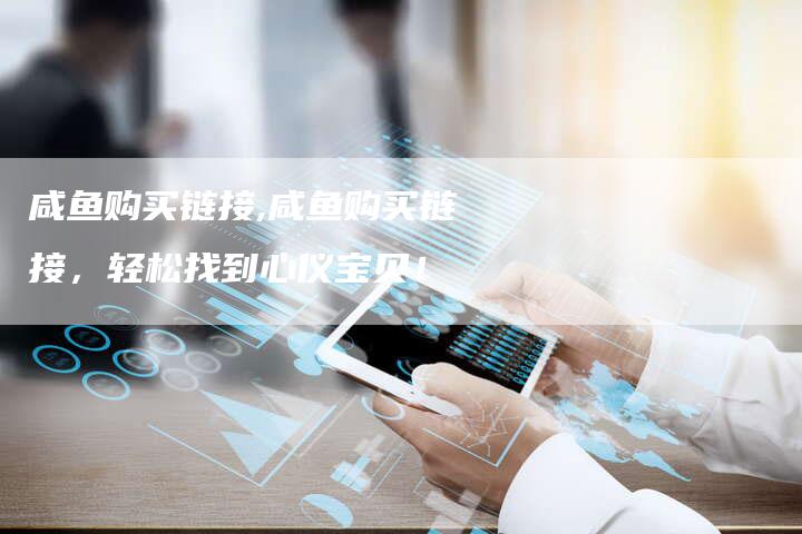 咸鱼购买链接,咸鱼购买链接，轻松找到心仪宝贝！