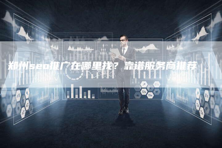 郑州seo推广在哪里找？靠谱服务商推荐