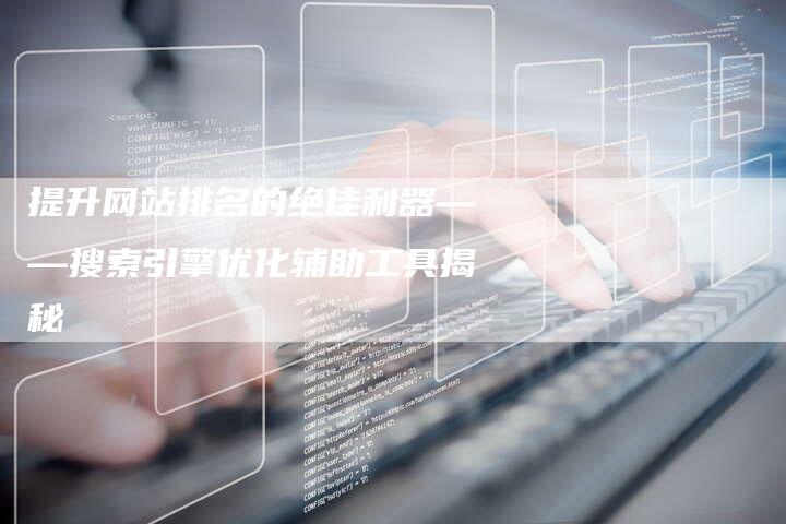 提升网站排名的绝佳利器——搜索引擎优化辅助工具揭秘-链接买卖平台