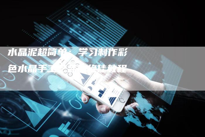 水晶泥超简单:学习制作彩色水晶手工艺品的绝佳教程-链接买卖平台