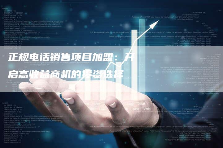 正规电话销售项目加盟:开启高收益商机的投资选择-链接买卖平台