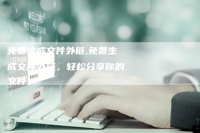 免费生成文件外链,免费生成文件外链，轻松分享你的文件