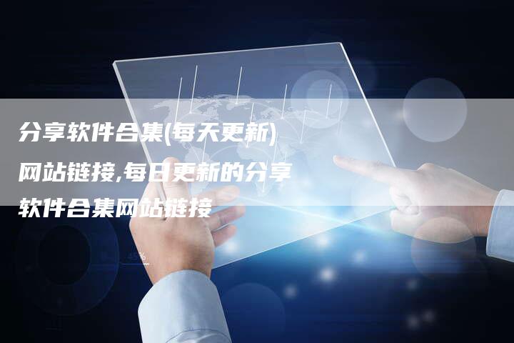 分享软件合集(每天更新)网站链接,每日更新的分享软件合集网站链接