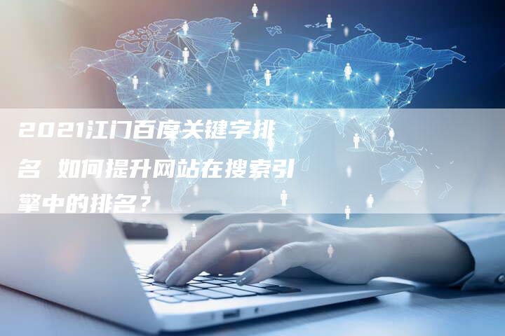2021江门百度关键字排名 如何提升网站在搜索引擎中的排名？