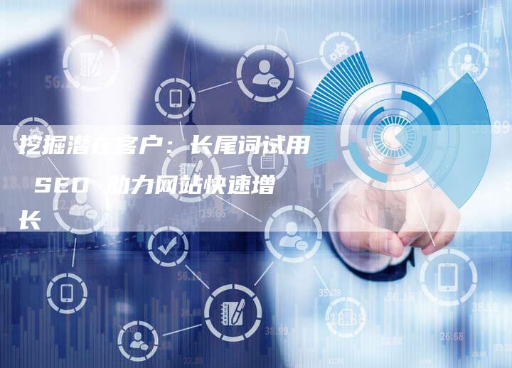 挖掘潜在客户:长尾词试用 SEO 助力网站快速增长-链接买卖平台
