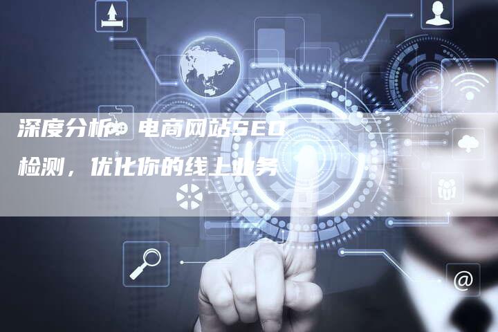 深度分析:电商网站SEO检测,优化你的线上业务-链接买卖平台