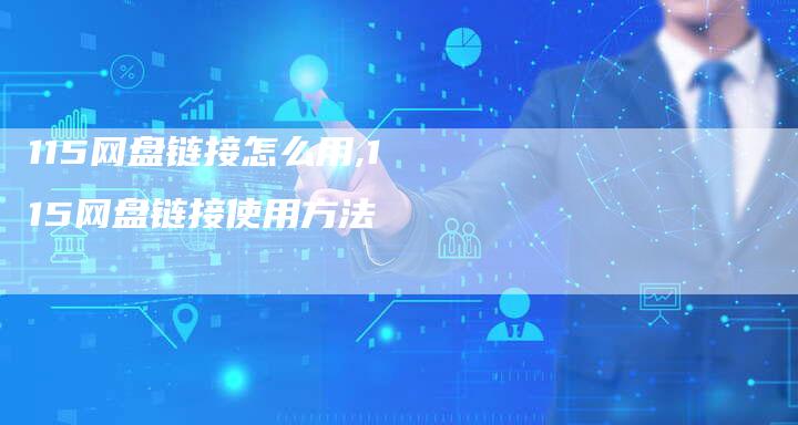 115网盘链接怎么用,115网盘链接使用方法-链接买卖平台