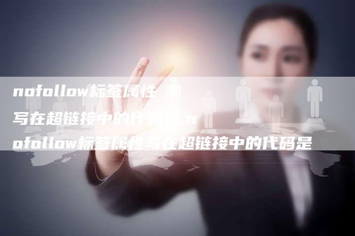 nofollow标签属性写在超链接中的代码是,nofollow标签属性写在超链接中的代码是-链接买卖平台