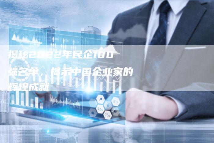 揭秘2022年民企100强名单,揭示中国企业家的辉煌成就-链接买卖平台
