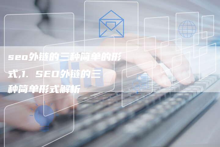 seo外链的三种简单的形式,1. SEO外链的三种简单形式解析-链接买卖平台