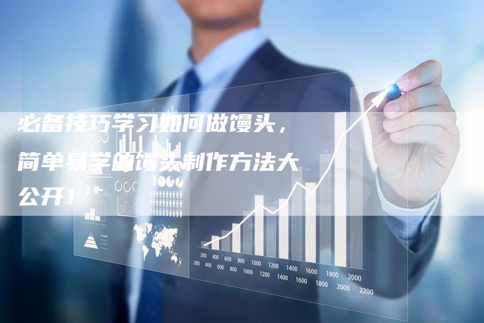 必备技巧学习如何做馒头，简单易学的馒头制作方法大公开！