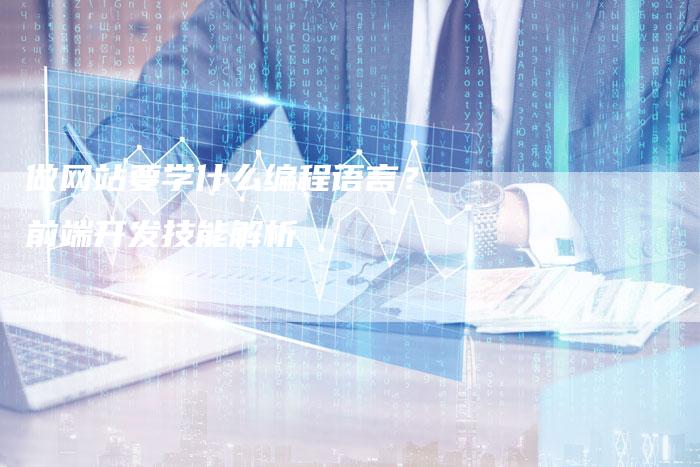 做网站要学什么编程语言?前端开发技能解析-链接买卖平台
