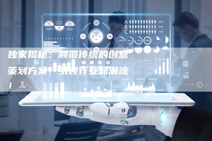 独家揭秘:颠覆传统的创意策划方案,引领行业新潮流!-链接买卖平台