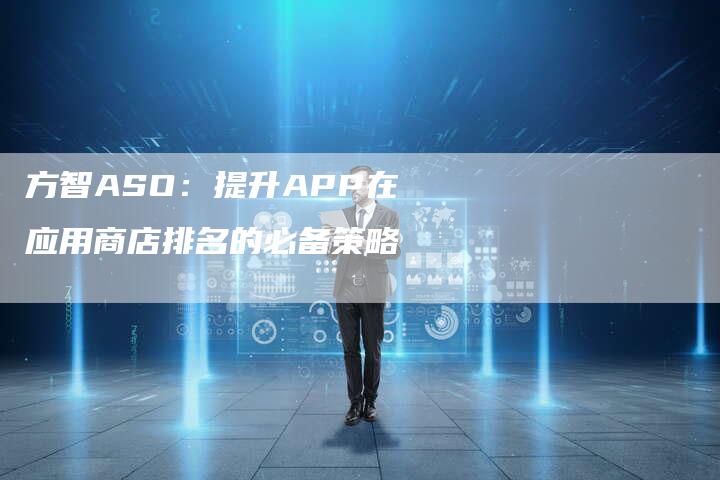 方智ASO:提升APP在应用商店排名的必备策略-链接买卖平台