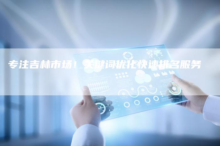 专注吉林市场！关键词优化快速排名服务