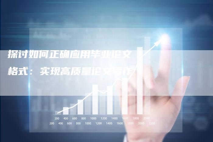 探讨如何正确应用毕业论文格式：实现高质量论文写作