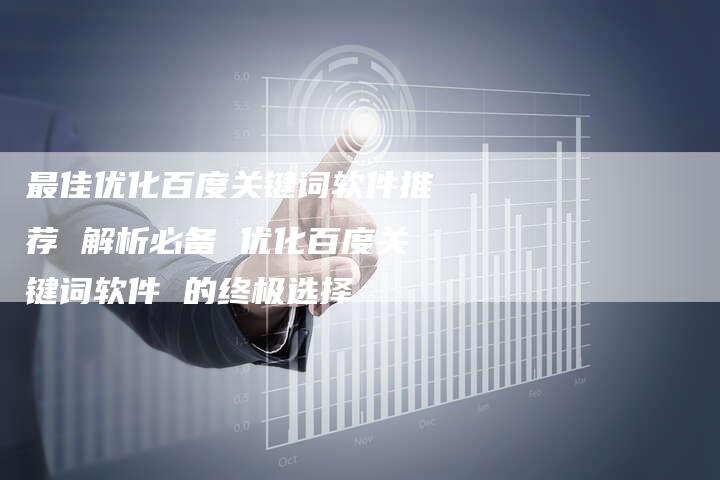 最佳优化百度关键词软件推荐 解析必备 优化百度关键词软件 的终极选择